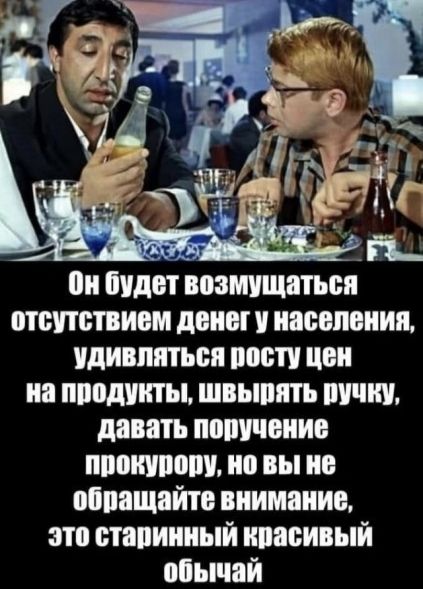 Он будет возмущаться отсутствием денег у населения, удивляться росту цен на продукты, швырять ручку, давать поручение прокурору, но вы не обращайте внимание, это старинный красивый обычай