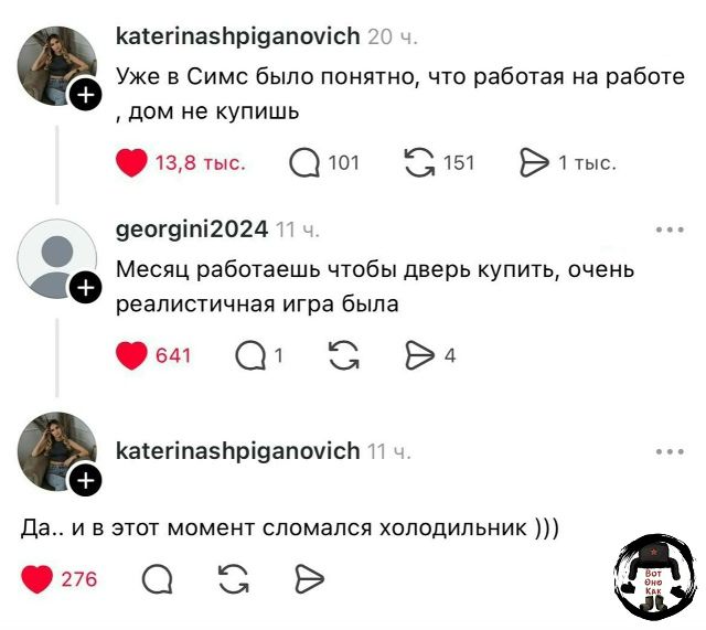 katerinashpiganovich 20 ч. Уже в Симс было понятно, что работая на работе, дом не купишь 13,8 тыс. 101 151 1 тыс. georgini2024 11 ч. Месяц работаешь чтобы дверь купить, очень реалистичная игра была 641 1 4 katerinashpiganovich 11 ч. Да.. и в этот момент сломался холодильник ))) 276