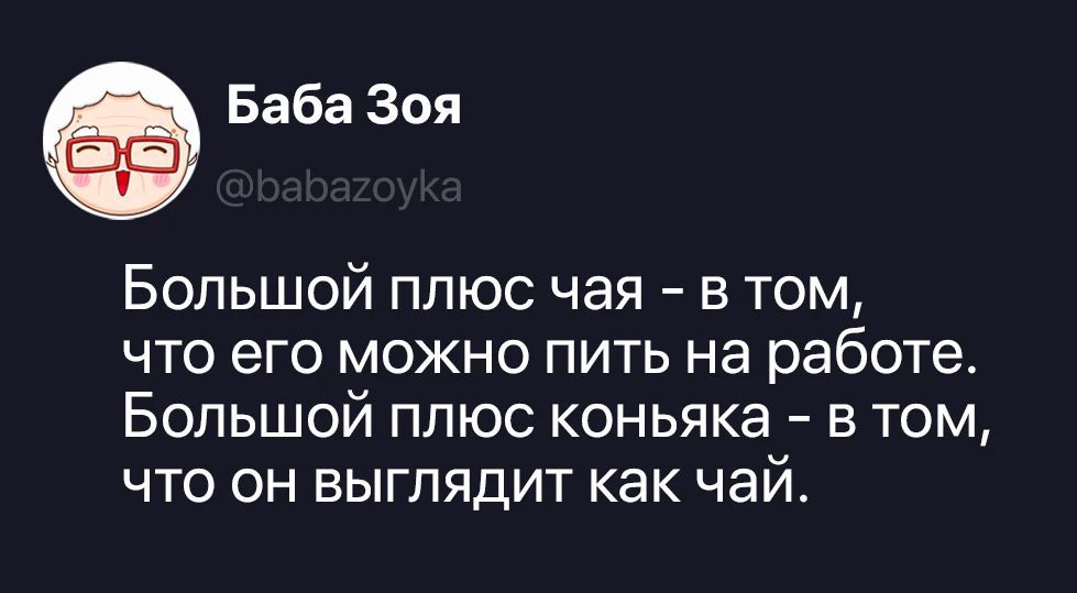 Баба Зоя @babazoyka Большой плюс чая - в том, что его можно пить на работе. Большой плюс коньяка - в том, что он выглядит как чай.