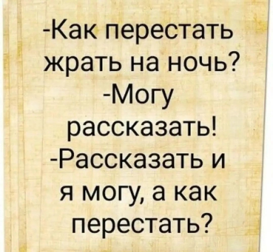 -Как перестать жрать на ночь? -Могу рассказать! -Рассказать и я могу, а как перестать?