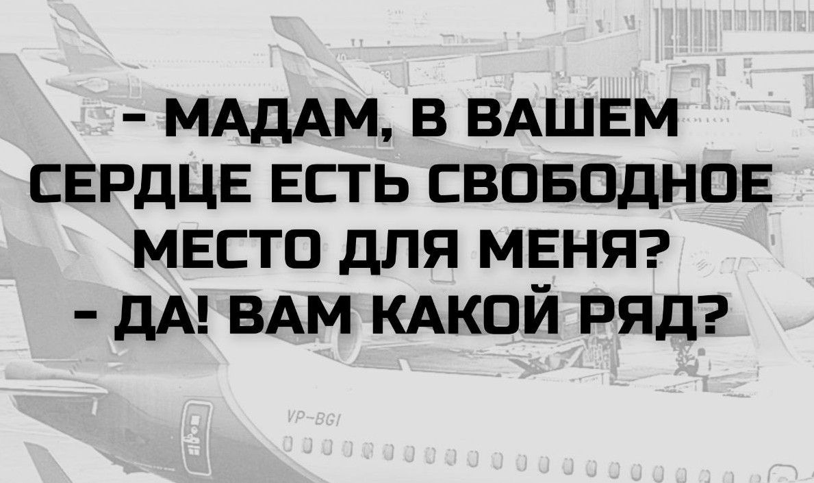 - МАДАМ, В ВАШЕМ СЕРДЦЕ ЕСТЬ СВОБОДНОЕ МЕСТО ДЛЯ МЕНЯ?
- ДА! ВАМ КАКОЙ РЯД?