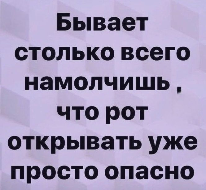 Бывает столько всего намолчишь, что рот открывать уже просто опасно