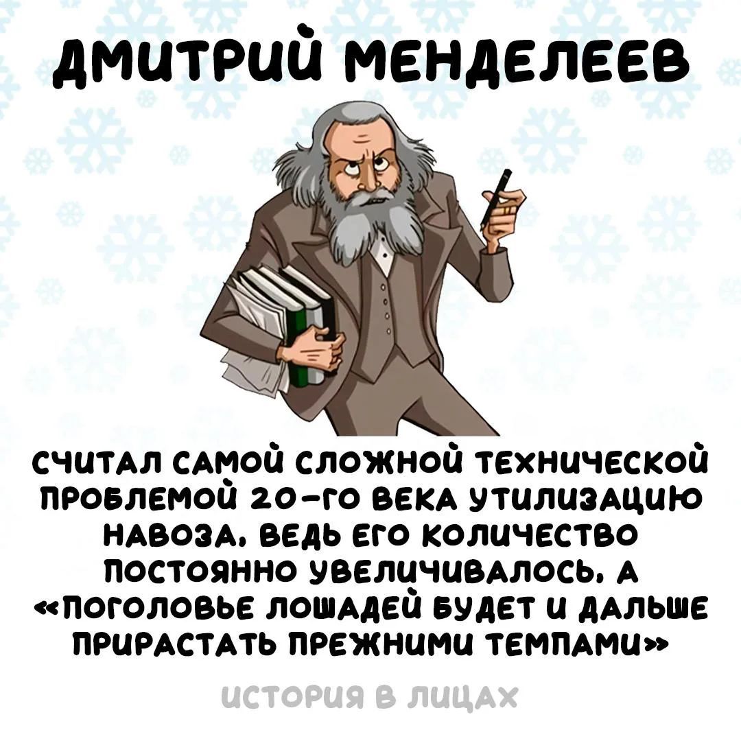 ДМИТРИЙ МЕНДЕЛЕЕВ считал самой сложной технической проблемой 20-го века утилизацию навоза, ведь его количество постоянно увеличивалось, а «поголовье лошадей будет и дальше прирастать прежними темпами». ИСТОРИЯ В ЛИЦАХ