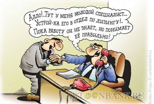 Алло!..Тут у меня молодой специалист... Устрой-ка его в отдел по лизингу!.. Пока работу он не знает, но понимает её правильно!