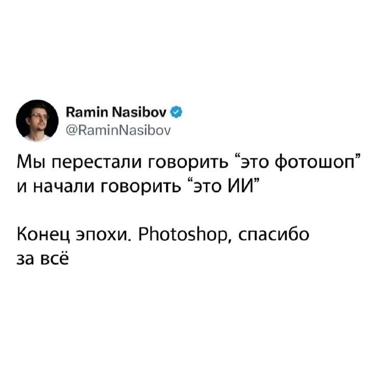 Ramin Nasibov @RaminNasibov Мы перестали говорить “это фотошоп” и начали говорить “это ИИ” Конец эпохи. Photoshop, спасибо за всё