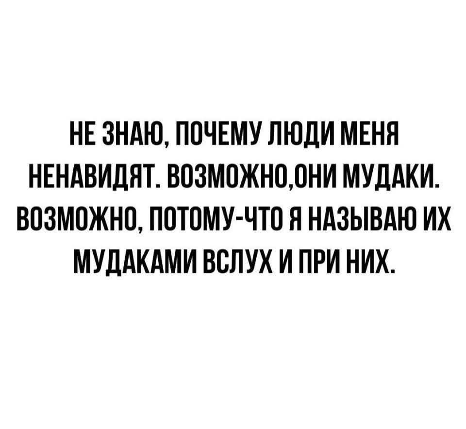 НЕ ЗНАЮ, ПОЧЕМУ ЛЮДИ МЕНЯ НЕНАВИДЯТ. ВОЗМОЖНО, ОНИ МУДАКИ. ВОЗМОЖНО, ПОТОМУ-ЧТО Я НАЗЫВАЮ ИХ МУДАКАМИ ВСЛУХ И ПРИ НИХ.