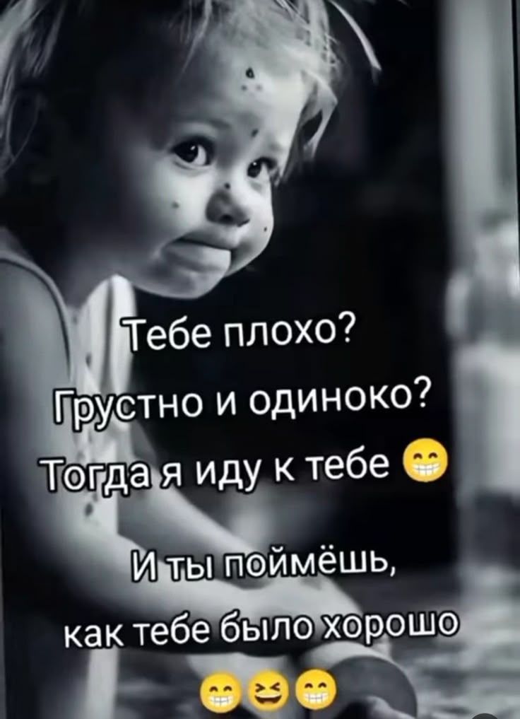 Тебе плохо? Грустно и одиноко? Тогда я иду к тебе. И ты поймёшь, как тебе было хорошо.