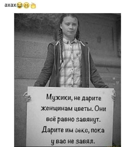 axax 😂😁👑 Мужики, не дарите женщинам цветы. Они всё равно завянут. Дарите им секс, пока у вас не завял.