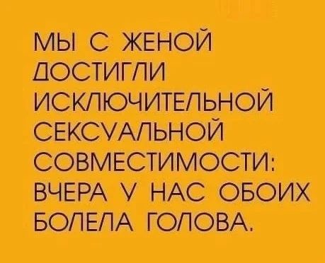 Мы с женой достигли исключительной сексуальной совместимости: вчера у нас обоих болела голова.