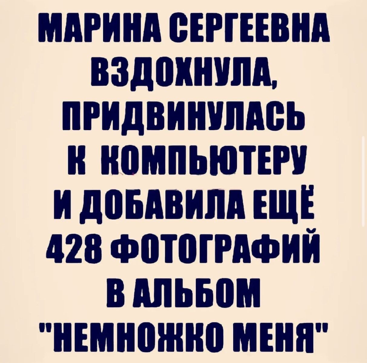 МАРИНА СЕРГЕЕВНА ВЗДОХНУЛА, ПРИДВИНУЛАСЬ К КОМПЬЮТЕРУ И ДОБАВИЛА ЕЩЁ 428 ФОТОГРАФИЙ В АЛЬБОМ 
