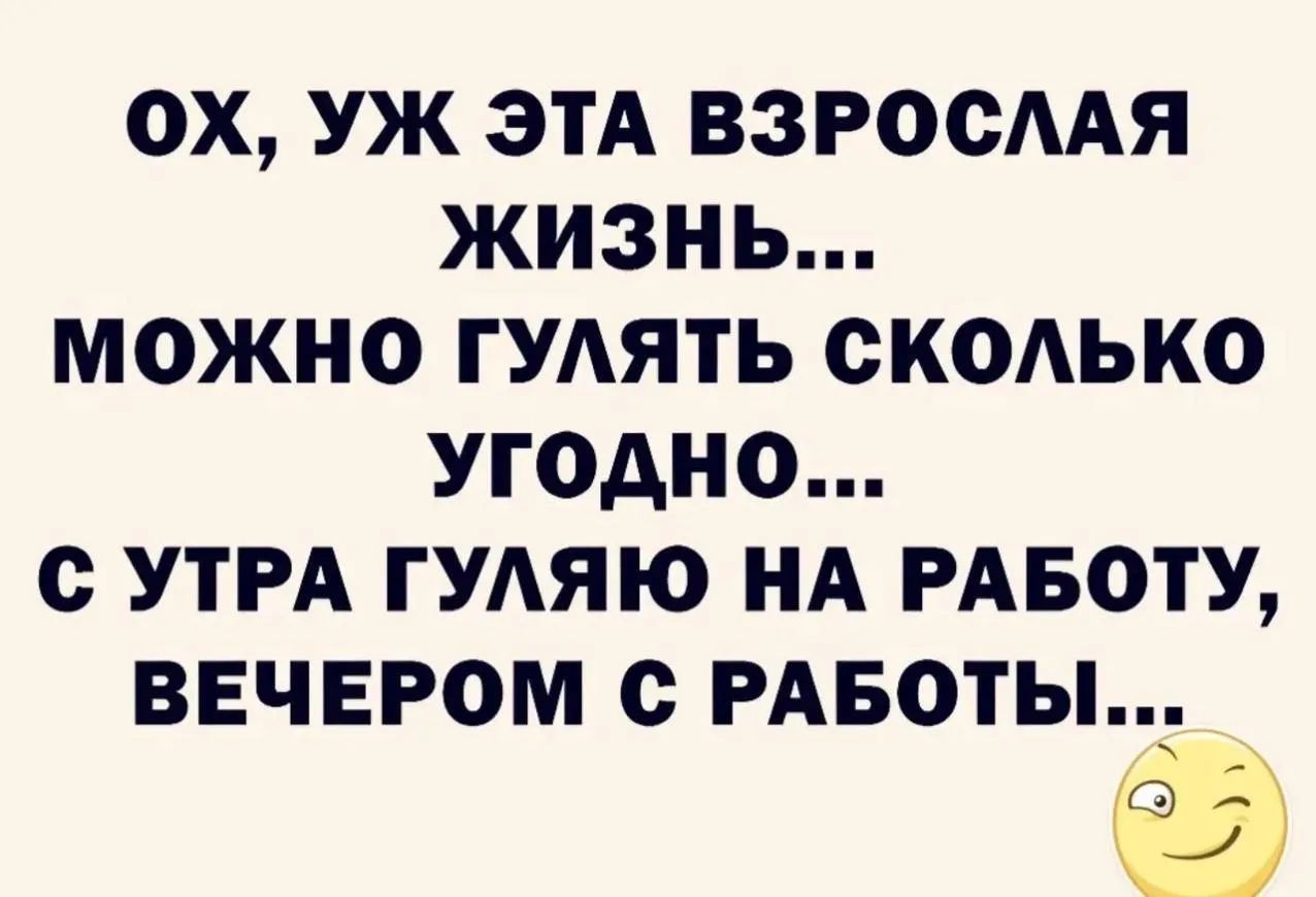 Ох, уж эта взрослая жизнь... можно гулять сколько угодно... С утра гуляю на работу, вечером с работы...