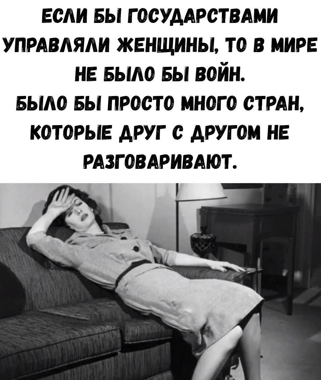 Если бы государствами управляли женщины, то в мире не было бы войн. Было бы просто много стран, которые друг с другом не разговаривают.