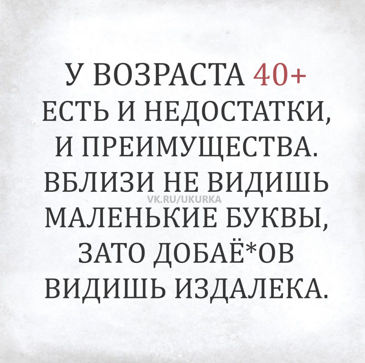У возраста 40+ есть и недостатки, и преимущества. Вблизи не видишь маленькие буквы, зато добаё*ов видишь издалека. VK.RU/UKURKA