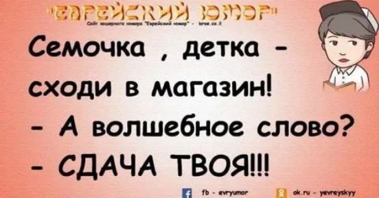 Еврейский юмор. Семочка, детка — сходи в магазин! - А волшебное слово? - СДАЧА ТВОЯ!!!