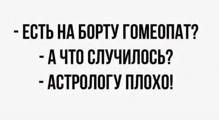 ЕСТЬ НА БОРТУ ГОМЕОПАТ? - А ЧТО СЛУЧИЛОСЬ? - АСТРОЛОГУ ПЛОХО!