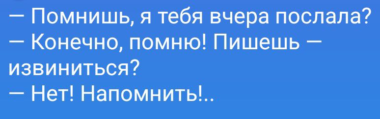 Помнишь, я тебя вчера послала? Конечно, помню! Пишешь — извиниться? Нет! Напомнить!...