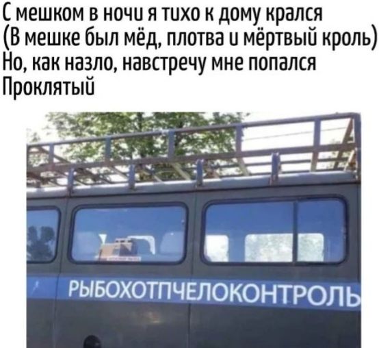 С мешком в ночи я тихо к дому крался (В мешке был мёд, плотва и мёртвый кроль) Но, как назло, навстречу мне попался Проклятый РЫБОХОТПЧЕЛОКОНТРОЛЬ