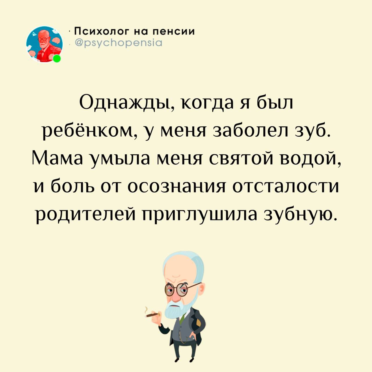 Психолог на пенсии @psychopensia Однажды, когда я был ребёнком, у меня заболел зуб. Мама умыла меня святой водой, и боль от осознания отсталости родителей приглушила зубную.