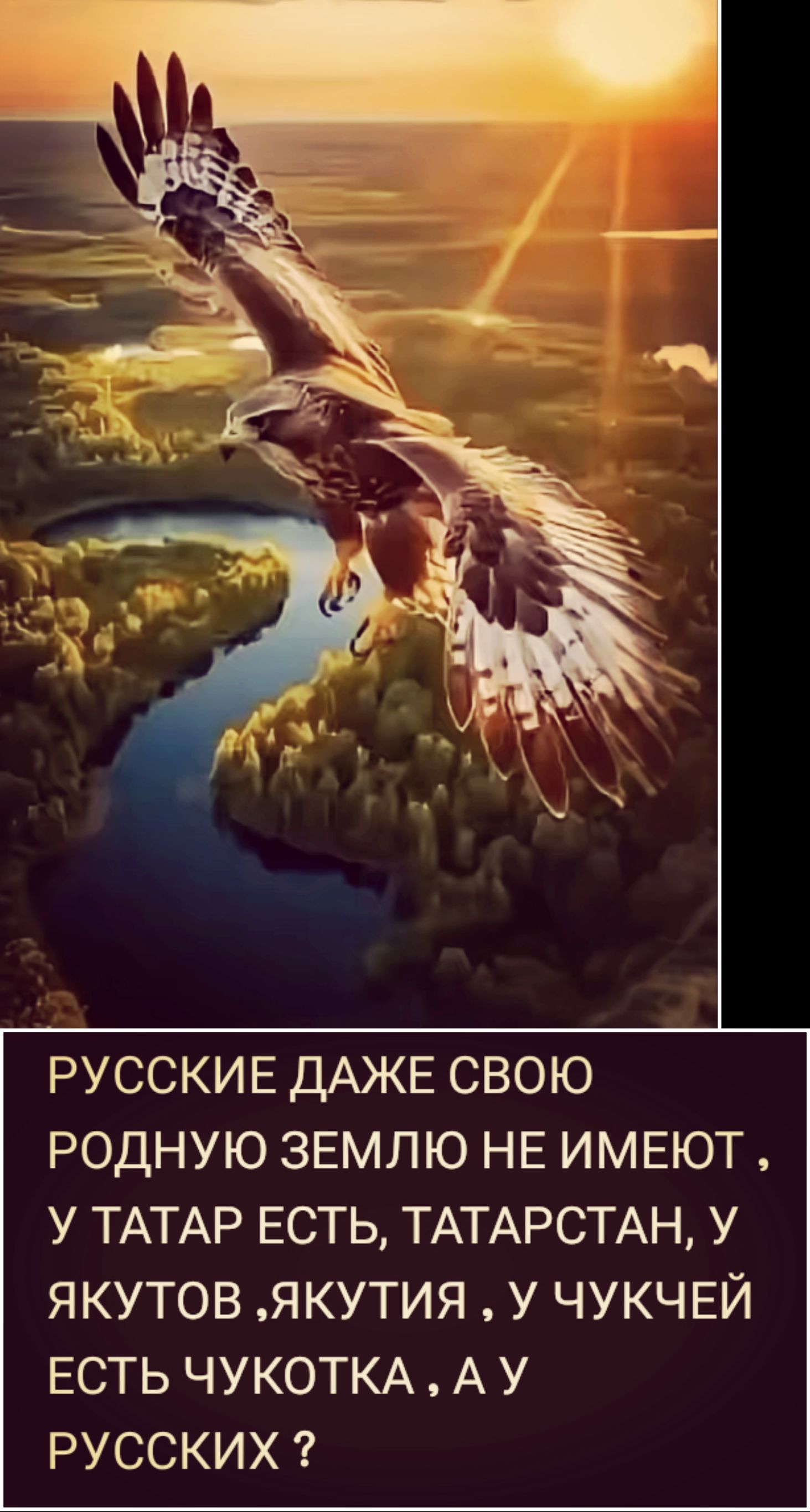 РУССКИЕ ДАЖЕ СВОЮ РОДНУЮ ЗЕМЛЮ НЕ ИМЕЮТ , У ТАТАР ЕСТЬ, ТАТАРСТАН, У ЯКУТОВ ,ЯКУТИЯ, У ЧУКЧЕЙ ЕСТЬ ЧУКОТКА , А У РУССКИХ ?