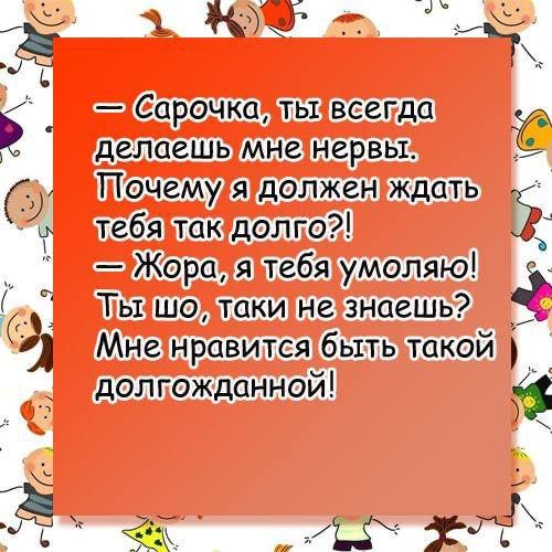 — Сарочка, ты всегда делаешь мне нервы. Почему я должен ждать тебя так долго?! — Жора, я тебя умоляю! Ты шо, таки не знаешь? Мне нравится быть такой долгожданной!