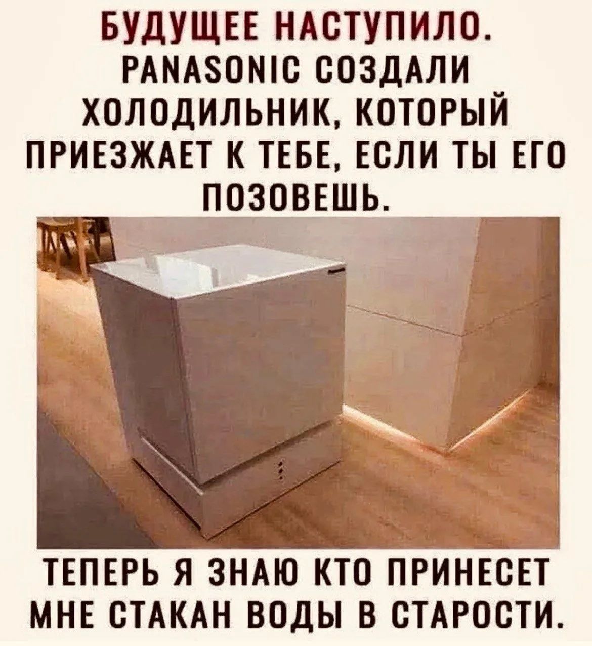БУДУЩЕЕ НАСТУПИЛО. PANASONIC СОЗДАЛИ ХОЛОДИЛЬНИК, КОТОРЫЙ ПРИЕЗЖАЕТ К ТЕБЕ, ЕСЛИ ТЫ ЕГО ПОЗОВЕШЬ. ТЕПЕРЬ Я ЗНАЮ КТО ПРИНЕСЕТ МНЕ СТАКАН ВОДЫ В СТАРОСТИ.
