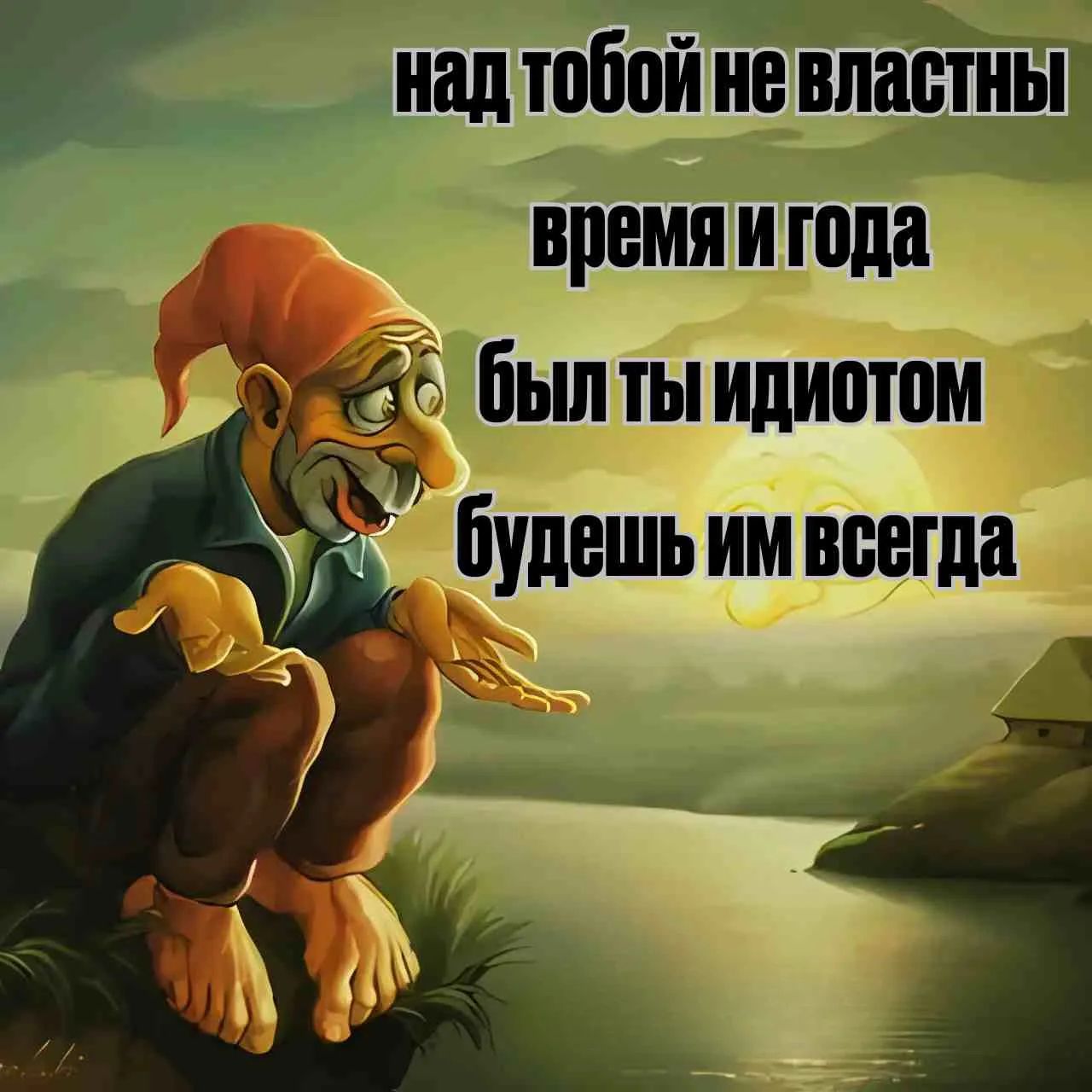 над тобой не властны время и года был ты идиотом будешь им всегда