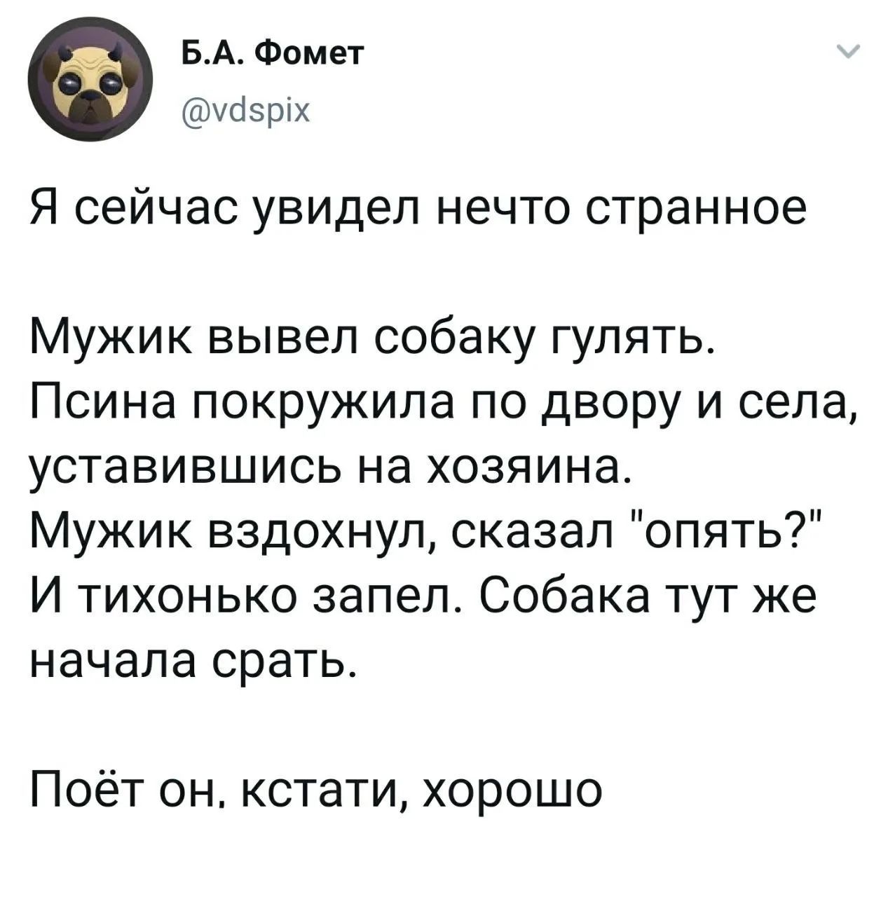 Б.А. Фомет @vdspix Я сейчас увидел нечто странное Мужик вывел собаку гулять. Псина покружила по двору и села, уставившись на хозяина. Мужик вздохнул, сказал 