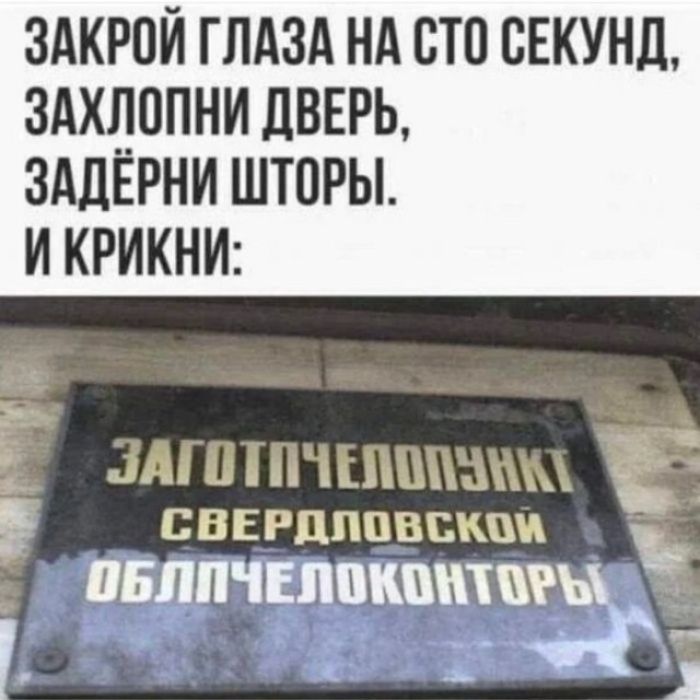 ЗАКРОЙ ГЛАЗА НА СТО СЕКУНД, ЗАХЛОПНИ ДВЕРЬ, ЗАДЁРНИ ШТОРЫ. И КРИКНИ: ЗАГОТПЧЕЛОПУНКТ СВЕРДЛОВСКОЙ ОБЛПЧЕЛОКОНТОРЫ