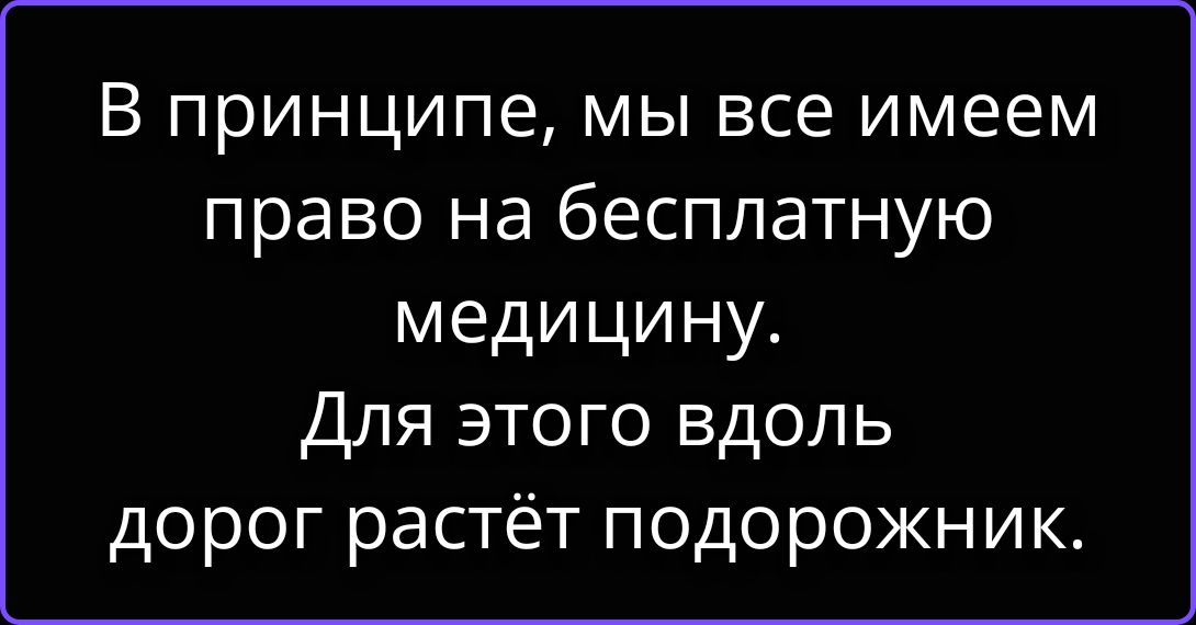 В принципе, мы все имеем право на бесплатную медицину. Для этого вдоль дорог растёт подорожник.