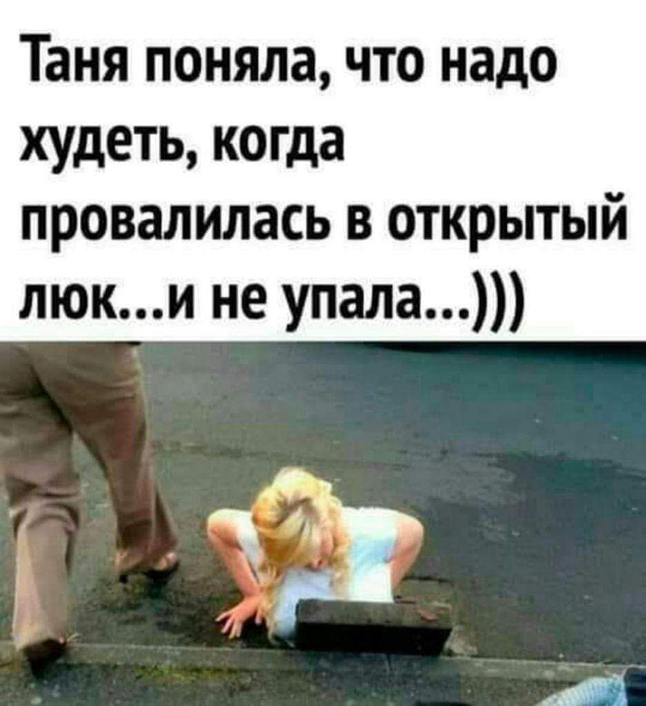 Таня поняла, что надо худеть, когда провалилась в открытый люк...и не упала...)))