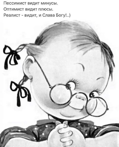 Пессимист видит минусы. Оптимист видит плюсы. Реалист - видит, и Слава Богу!..)