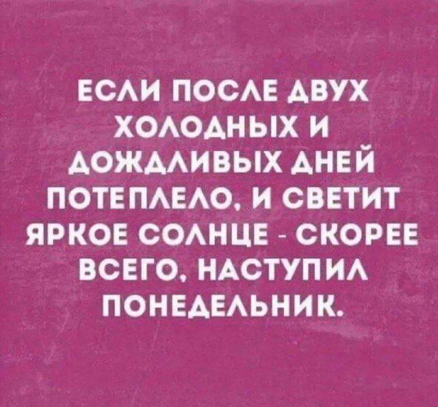 ЕСЛИ ПОСЛЕ ДВУХ ХОЛОДНЫХ И ДОЖДЛИВЫХ ДНЕЙ ПОТЕПЛЕЛО, И СВЕТИТ ЯРКОЕ СОЛНЦЕ - СКОРЕЕ ВСЕГО, НАСТУПИЛ ПОНЕДЕЛЬНИК.