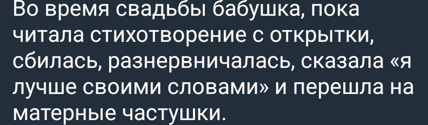 Во время свадьбы бабушка, пока читала стихотворение с открытки, сбилась, разнервничалась, сказала «я лучше своими словами» и перешла на матерные частушки.