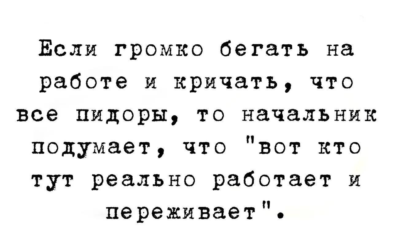 Если громко бегать на работе и кричать, что все пидоры, то начальник подумает, что 