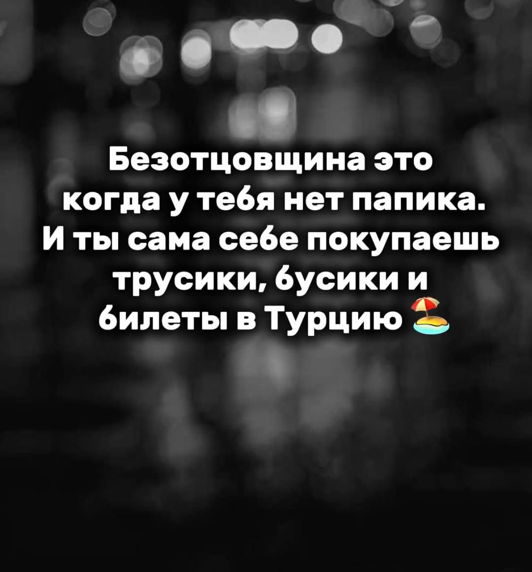 Безотцовщина это когда у тебя нет папика. И ты сама себе покупаешь трусики, бусики и билеты в Турцию 🏖️