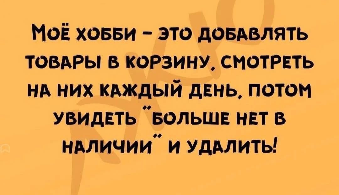 Моё хобби – это добавлять товары в корзину, смотреть на них каждый день, потом увидеть 
