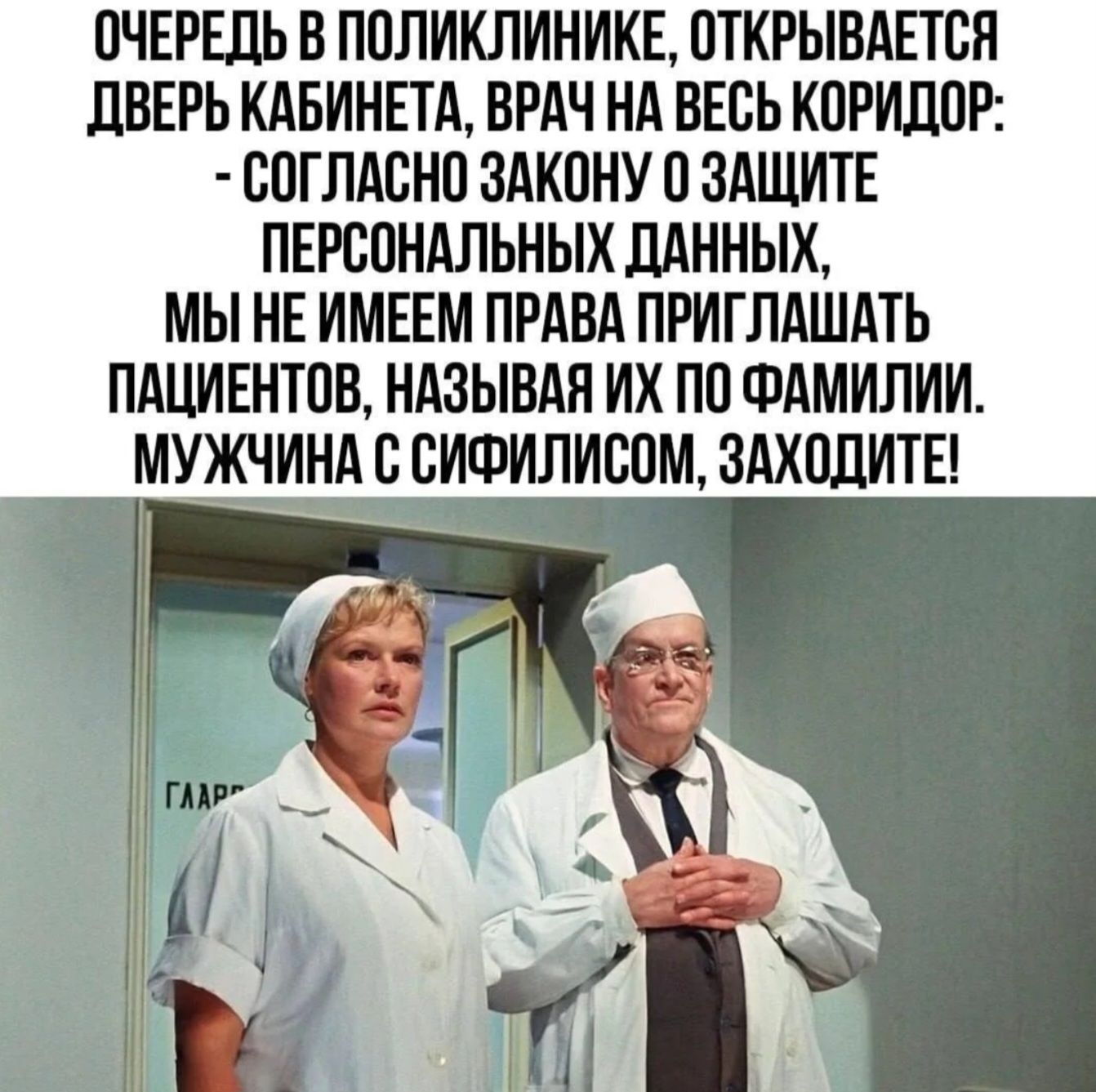 ОЧЕРЕДЬ В ПОЛИКЛИНИКЕ, ОТКРЫВАЕТСЯ ДВЕРЬ КАБИНЕТА, ВРАЧ НА ВЕСЬ КОРИДОР: - СОГЛАСНО ЗАКОНУ О ЗАЩИТЕ ПЕРСОНАЛЬНЫХ ДАННЫХ, МЫ НЕ ИМЕЕМ ПРАВА ПРИГЛАШАТЬ ПАЦИЕНТОВ, НАЗЫВАЯ ИХ ПО ФАМИЛИИ. МУЖЧИНА С СИФИЛИСОМ, ЗАХОДИТЕ!