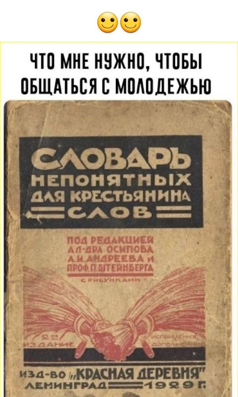 ЧТО МНЕ НУЖНО, ЧТОБЫ ОБЩАТЬСЯ С МОЛОДЕЖЬЮ СЛОВАРЬ НЕПОНЯТНЫХ ДЛЯ КРЕСТЬЯНИНА СЛОВ ПОД РЕДАКЦИЕЙ АЛ-ДРА ОСИПОВА А.И. АНДРЕЕВА И ПРОФ. П. ШТЕЙНБЕРГА С РИСУНКАМИ ИЗД-ВО КРАСНАЯ ДЕРЕВНЯ ЛЕНИНГРАД 1929 Г.