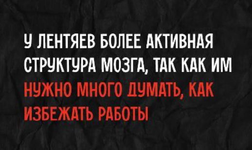 У ЛЕНТЯЕВ БОЛЕЕ АКТИВНАЯ СТРУКТУРА МОЗГА, ТАК КАК ИМ НУЖНО МНОГО ДУМАТЬ, КАК ИЗБЕЖАТЬ РАБОТЫ