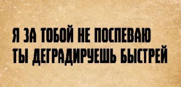 Я за тобой не поспеваю ты деградируешь быстрей