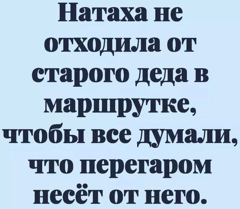 Натаха не отходила от старого деда в маршрутке, чтобы все думали, что перегаром несёт от него.