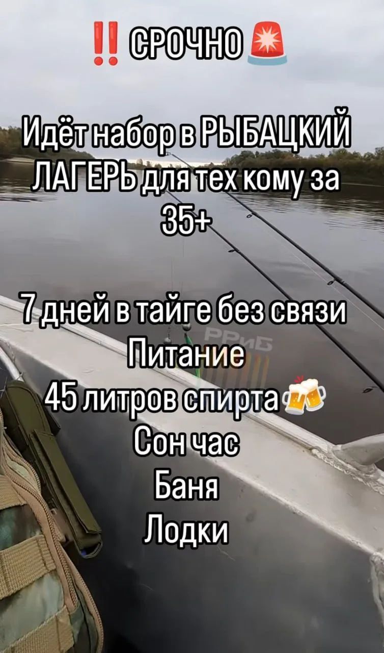 СРОЧНО Идёт набор в РЫБАЦКИЙ ЛАГЕРЬ для тех кому за 35+ 7 дней в тайге без связи Питание 45 литров спирта Сон час Баня Лодки