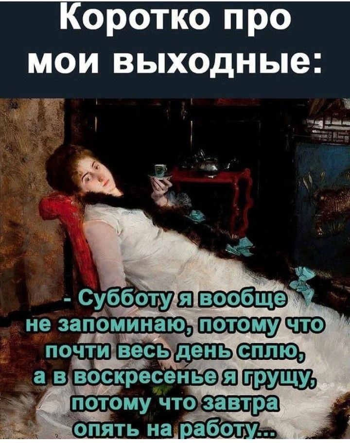 Коротко про мои выходные: - Субботу я вообще не запоминаю, потому что почти весь день сплю, а в воскресенье я грущу, потому что завтра опять на работу...