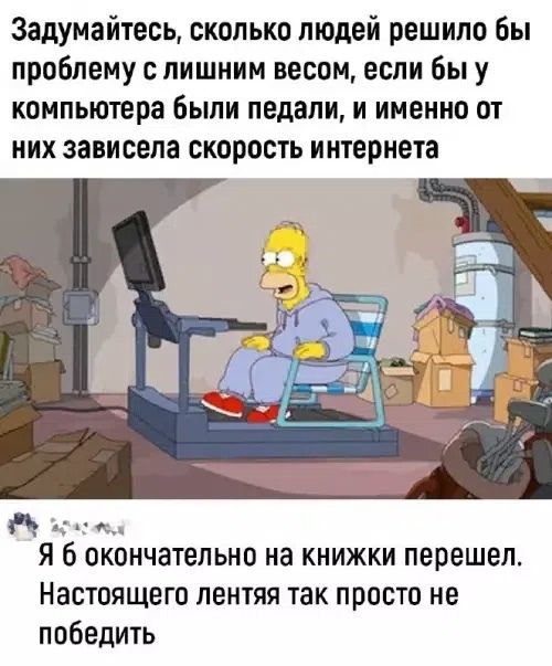 Задумайтесь, сколько людей решило бы проблему с лишним весом, если бы у компьютера были педали, и именно от них зависела скорость интернета. Я б окончательно на книжки перешел. Настоящего лентяя так просто не победить