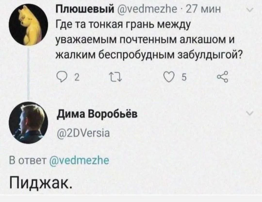 Плюшевый @vedmezhe. Где та тонкая грань между уважаемым почтенным алкашом и жалким беспробудным забулдыгой? Дима Воробьёв @2DVersia. В ответ @vedmezhe. Пиджак.