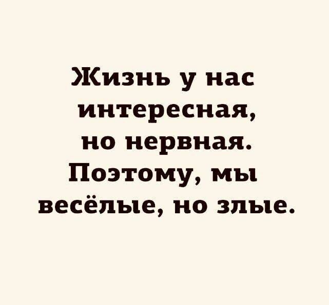 Жизнь у нас интересная, но нервная. Поэтому, мы весёлые, но злые.