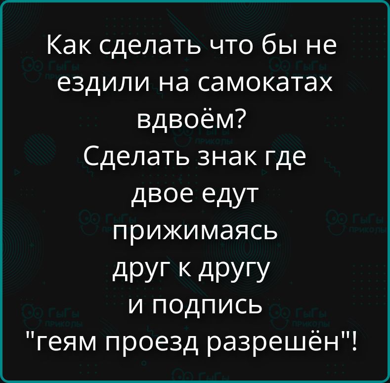 Как сделать что бы не ездили на самокатах вдвоём? Сделать знак где двое едут прижимаясь друг к другу и подпись 