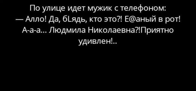 По улице идет мужик с телефоном: — Алло! Да, бLядЬ, кто это?! Е@аный в рот! А-а-а... Людмила Николаевна?! Приятно удивлен!..
