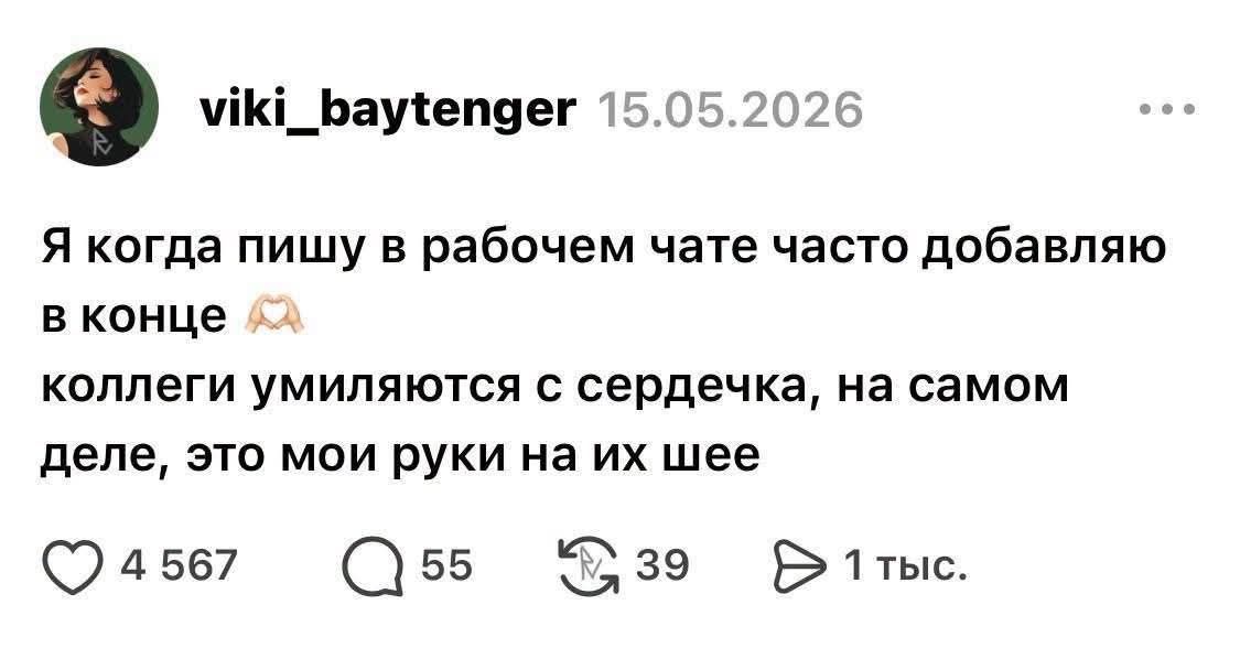 viki_baytenger 15.05.2026 Я когда пишу в рабочем чате часто добавляю в конце коллеги умиляются с сердечка, на самом деле, это мои руки на их шее 4 567 55 39 1 тыс.