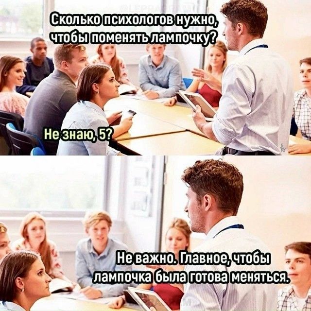 Сколько психологов нужно, чтобы поменять лампочку? Не знаю, 5? Не важно. Главное, чтобы лампочка была готова меняться.